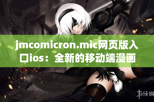 jmcomicron.mic網(wǎng)頁版入口ios：全新的移動(dòng)端漫畫閱讀體驗(yàn)