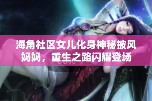 海角社區(qū)女兒化身神秘披風媽媽，重生之路閃耀登場