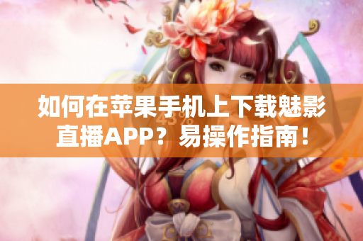 如何在蘋果手機上下載魅影直播APP？易操作指南！