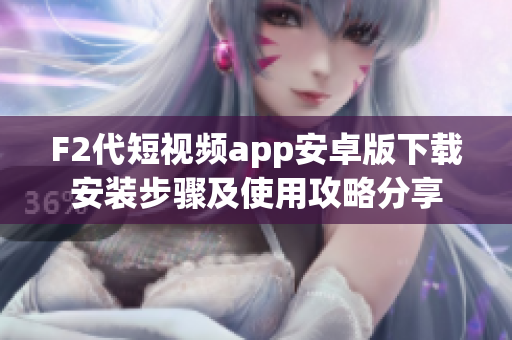 F2代短視頻app安卓版下載安裝步驟及使用攻略分享