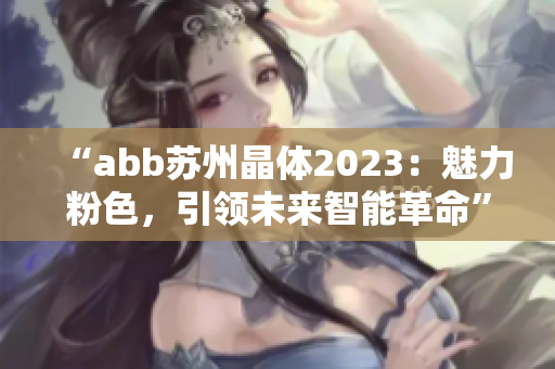 “abb蘇州晶體2023：魅力粉色，引領(lǐng)未來智能革命”