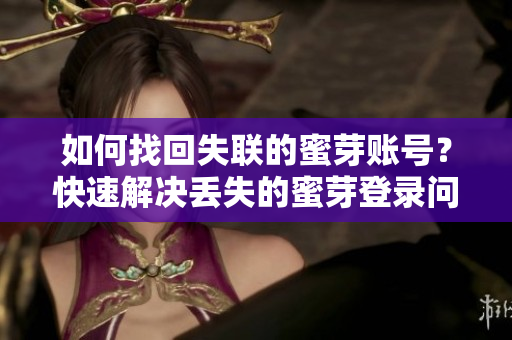 如何找回失聯(lián)的蜜芽賬號？快速解決丟失的蜜芽登錄問題