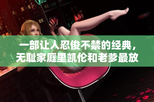 一部讓人忍俊不禁的經(jīng)典，無恥家庭里凱倫和老爹最放肆的一句