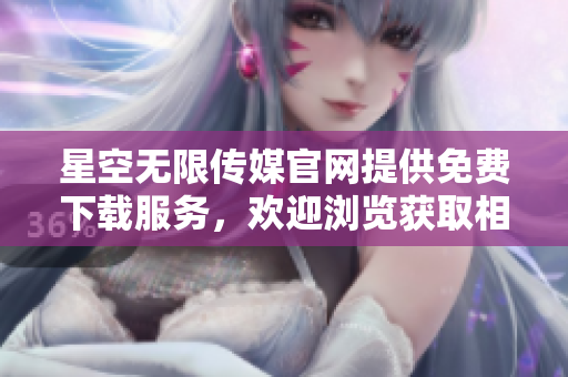 星空無限傳媒官網(wǎng)提供免費下載服務(wù)，歡迎瀏覽獲取相關(guān)資源