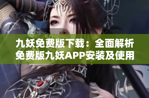 九妖免費版下載：全面解析免費版九妖APP安裝及使用攻略