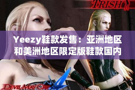 Yeezy鞋款發(fā)售：亞洲地區(qū)和美洲地區(qū)限定版鞋款國內(nèi)外同步亮相