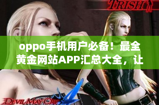 oppo手機用戶必備！最全黃金網(wǎng)站APP匯總大全，讓你暢享精彩黃金體驗