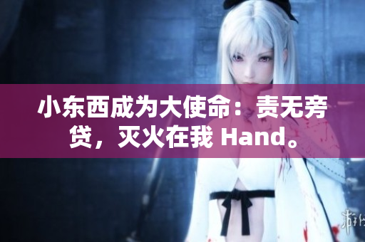 小東西成為大使命：責無旁貸，滅火在我 Hand。