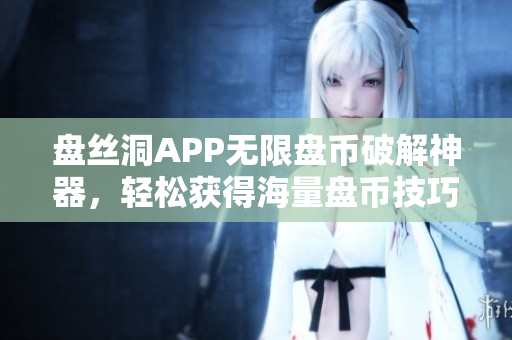 盤(pán)絲洞APP無(wú)限盤(pán)幣破解神器，輕松獲得海量盤(pán)幣技巧揭秘