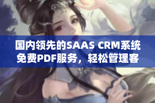 國(guó)內(nèi)領(lǐng)先的SAAS CRM系統(tǒng)免費(fèi)PDF服務(wù)，輕松管理客戶(hù)關(guān)系