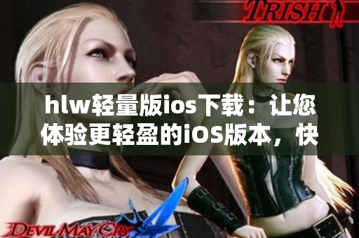 hlw輕量版ios下載：讓您體驗更輕盈的iOS版本，快速安裝暢享便捷功能