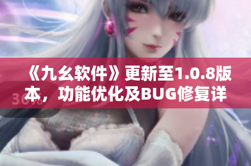 《九幺軟件》更新至1.0.8版本，功能優(yōu)化及BUG修復詳解