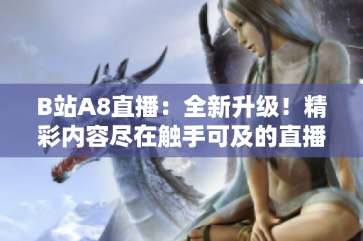 B站A8直播：全新升級(jí)！精彩內(nèi)容盡在觸手可及的直播間