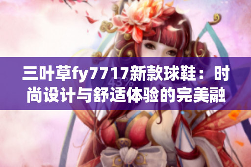 三葉草fy7717新款球鞋：時尚設計與舒適體驗的完美融合