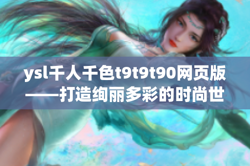 ysl千人千色t9t9t90網(wǎng)頁版——打造絢麗多彩的時尚世界