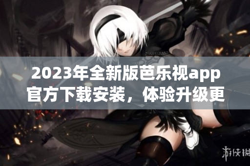 2023年全新版芭樂(lè)視app官方下載安裝，體驗(yàn)升級(jí)更多驚喜