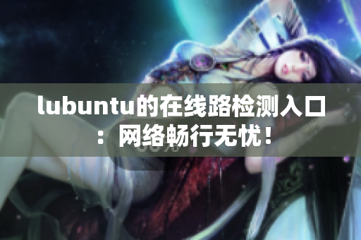 lubuntu的在線路檢測入口：網(wǎng)絡暢行無憂！