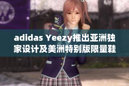 adidas Yeezy推出亞洲獨(dú)家設(shè)計(jì)及美洲特別版限量鞋款