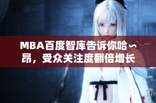 MBA百度智庫告訴你哈∽昂，受眾關(guān)注度翻倍增長(zhǎng)