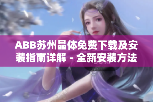 ABB蘇州晶體免費(fèi)下載及安裝指南詳解 - 全新安裝方法大揭秘