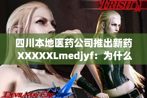 四川本地醫(yī)藥公司推出新藥 XXXXXLmedjyf：為什么它備受關(guān)注？