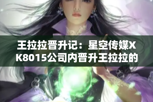 王拉拉晉升記：星空傳媒XK8015公司內(nèi)晉升王拉拉的故事