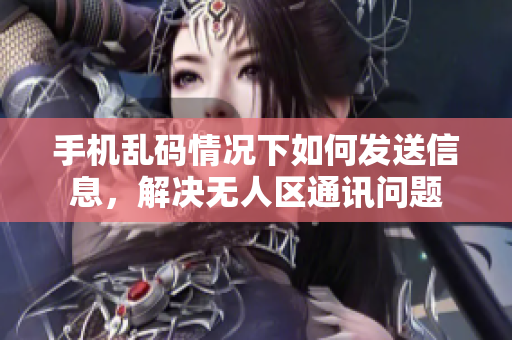 手機(jī)亂碼情況下如何發(fā)送信息，解決無(wú)人區(qū)通訊問題