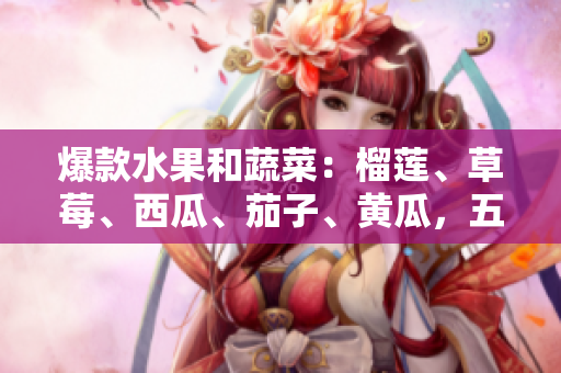 爆款水果和蔬菜：榴蓮、草莓、西瓜、茄子、黃瓜，五種食材帶你暢游鮮甜世界
