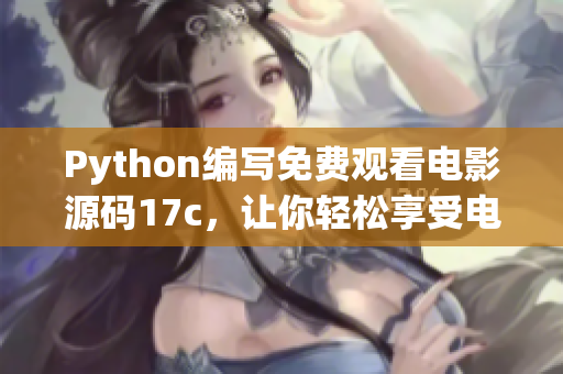 Python編寫免費觀看電影源碼17c，讓你輕松享受電影盛宴