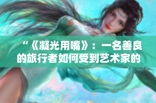 “《凝光用嘴》：一名善良的旅行者如何受到藝術(shù)家的幫助”