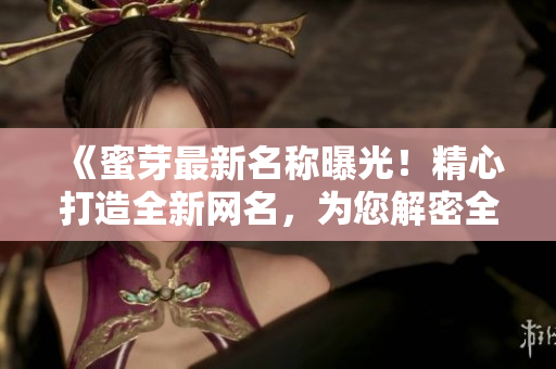 《蜜芽最新名稱曝光！精心打造全新網(wǎng)名，為您解密全新身份！》