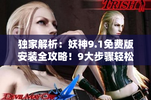 獨(dú)家解析：妖神9.1免費(fèi)版安裝全攻略！9大步驟輕松搞定