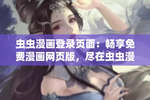 蟲蟲漫畫登錄頁面：暢享免費(fèi)漫畫網(wǎng)頁版，盡在蟲蟲漫畫網(wǎng)！
