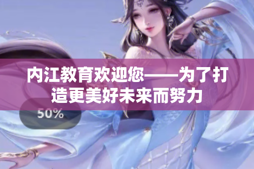 內(nèi)江教育歡迎您——為了打造更美好未來而努力