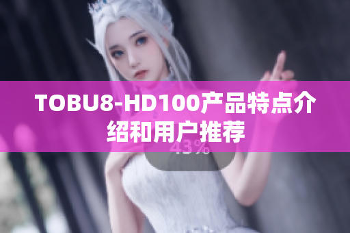 TOBU8-HD100產(chǎn)品特點(diǎn)介紹和用戶推薦