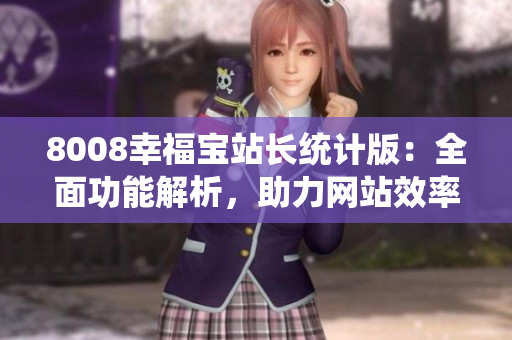 8008幸福寶站長(zhǎng)統(tǒng)計(jì)版：全面功能解析，助力網(wǎng)站效率提升
