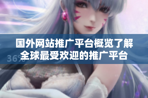 國(guó)外網(wǎng)站推廣平臺(tái)概覽了解全球最受歡迎的推廣平臺(tái)