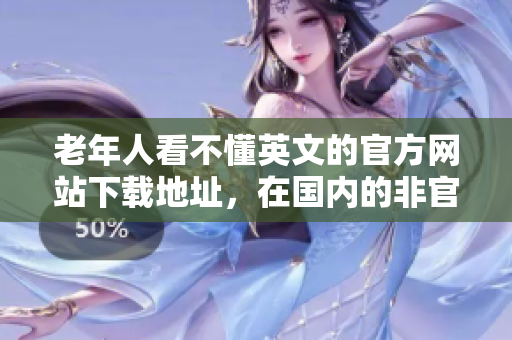 老年人看不懂英文的官方網(wǎng)站下載地址，在國(guó)內(nèi)的非官方網(wǎng)站被破解