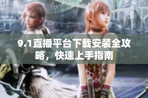 9.1直播平臺(tái)下載安裝全攻略，快速上手指南