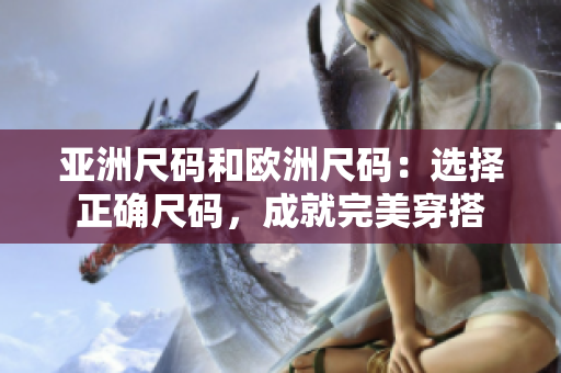亞洲尺碼和歐洲尺碼：選擇正確尺碼，成就完美穿搭