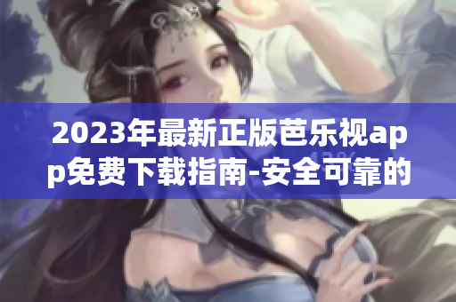 2023年最新正版芭樂視app免費(fèi)下載指南-安全可靠的視頻娛樂應(yīng)用程序