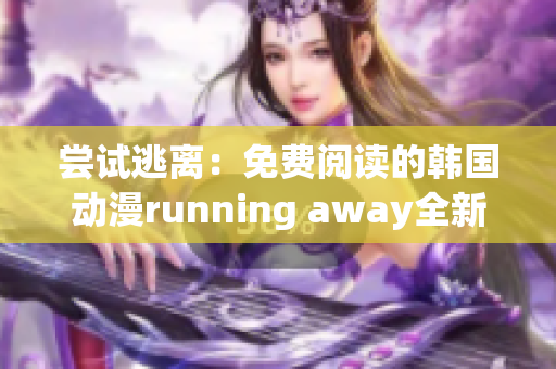 嘗試逃離：免費(fèi)閱讀的韓國動漫running away全新版本