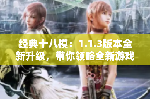 經(jīng)典十八模：1.1.3版本全新升級，帶你領(lǐng)略全新游戲體驗(yàn)
