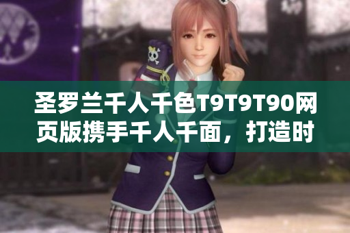 圣羅蘭千人千色T9T9T90網(wǎng)頁(yè)版攜手千人千面，打造時(shí)尚世界