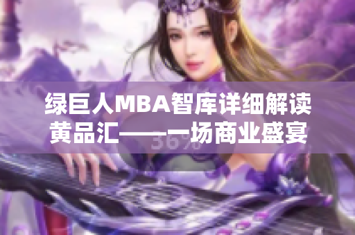 綠巨人MBA智庫(kù)詳細(xì)解讀黃品匯——一場(chǎng)商業(yè)盛宴