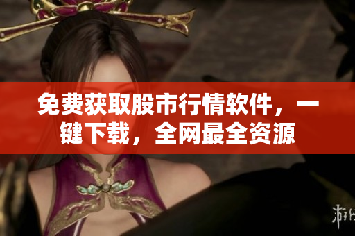 免費(fèi)獲取股市行情軟件，一鍵下載，全網(wǎng)最全資源