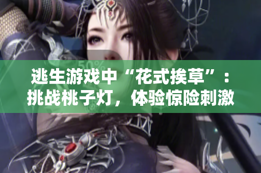 逃生游戲中“花式挨草”：挑戰(zhàn)桃子燈，體驗(yàn)驚險(xiǎn)刺激！