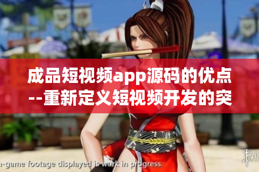 成品短視頻app源碼的優(yōu)點(diǎn)--重新定義短視頻開(kāi)發(fā)的突破性源碼
