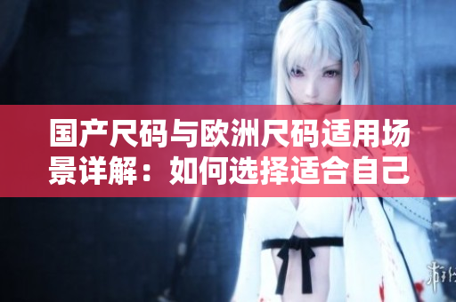 國(guó)產(chǎn)尺碼與歐洲尺碼適用場(chǎng)景詳解：如何選擇適合自己的尺碼？