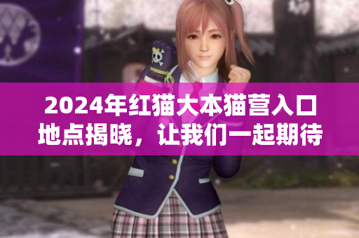 2024年紅貓大本貓營入口地點揭曉，讓我們一起期待紅貓大本貓的精彩問世！